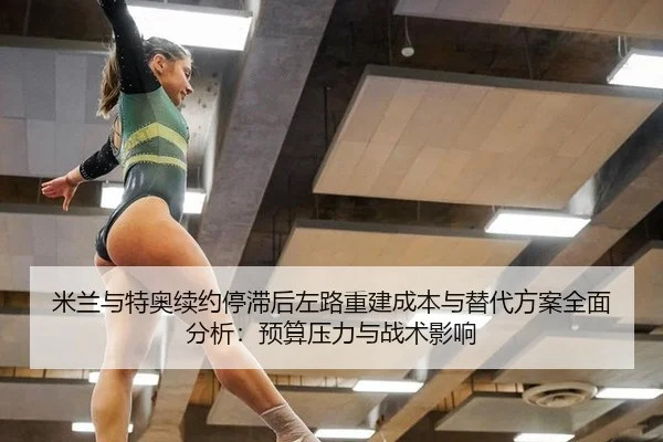 米兰与特奥续约停滞后左路重建成本与替代方案全面分析：预算压力与战术影响