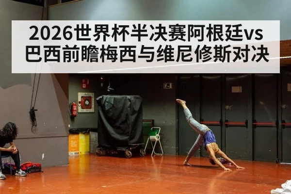 2026世界杯半决赛阿根廷vs巴西前瞻梅西与维尼修斯对决